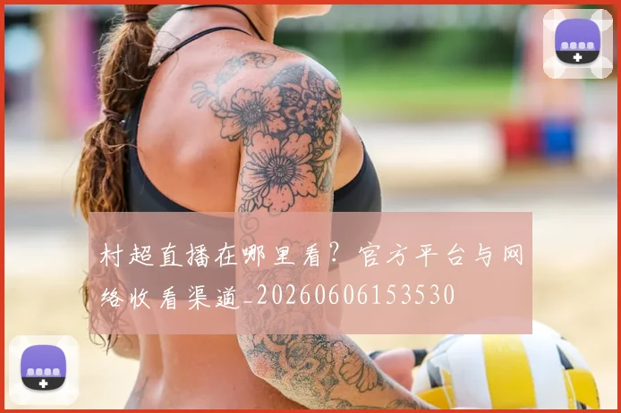 村超直播在哪里看？官方平台与网络收看渠道_20260606153530