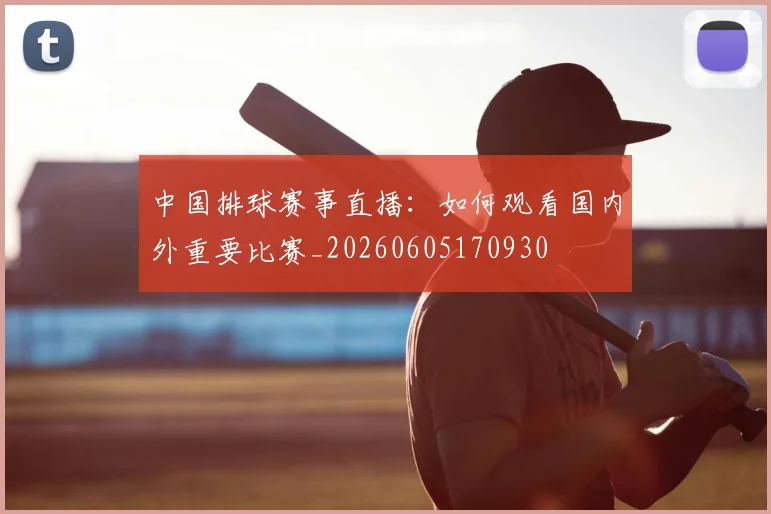 中国排球赛事直播：如何观看国内外重要比赛_20260605170930