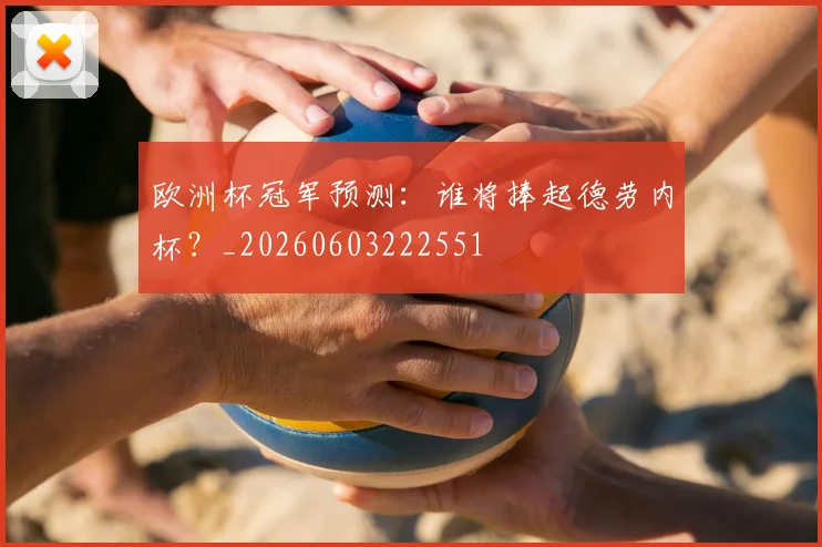 欧洲杯冠军预测：谁将捧起德劳内杯？_20260603222551