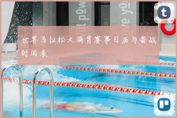 世界马拉松大满贯赛事日历与备战时间表
