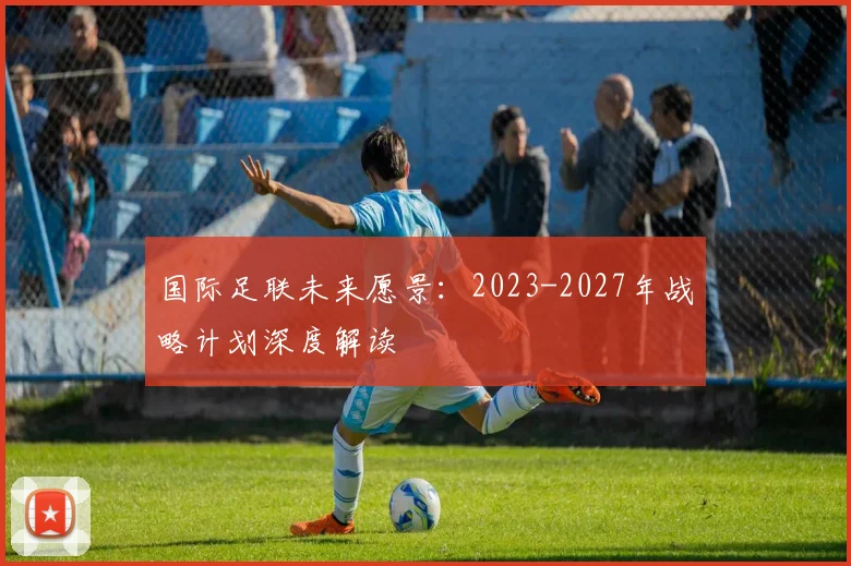 国际足联未来愿景：2023-2027年战略计划深度解读
