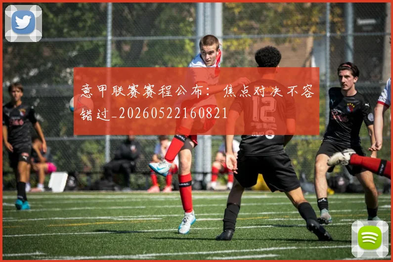 意甲联赛赛程公布：焦点对决不容错过_20260522160821