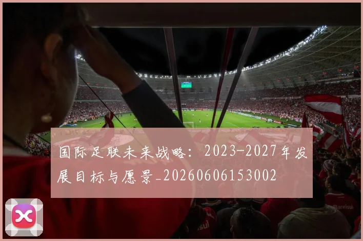 国际足联未来战略：2023-2027年发展目标与愿景_20260606153002