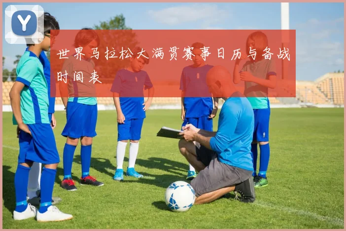 世界马拉松大满贯赛事日历与备战时间表