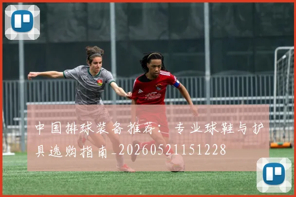 中国排球装备推荐：专业球鞋与护具选购指南_20260521151228