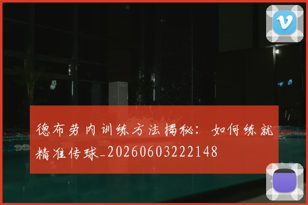 德布劳内训练方法揭秘：如何练就精准传球_20260603222148