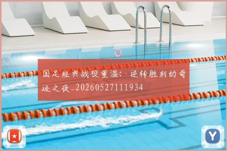 国足经典战役重温：逆转胜利的奇迹之夜_20260527111934