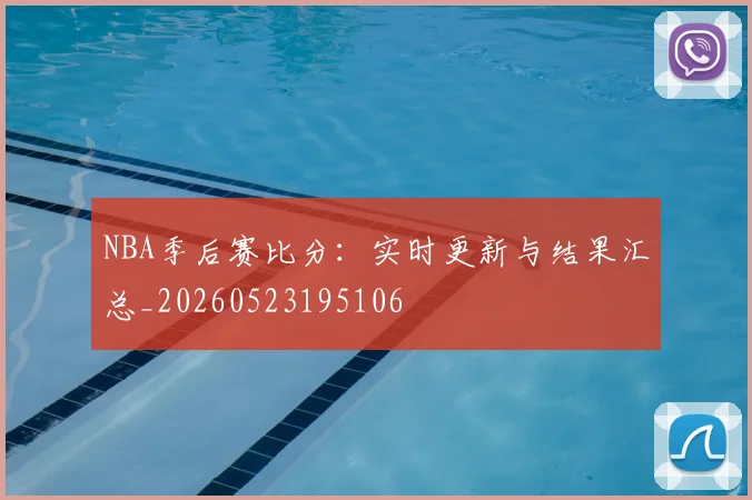 NBA季后赛比分：实时更新与结果汇总_20260523195106
