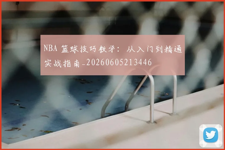 NBA 篮球技巧教学：从入门到精通实战指南_20260605213446