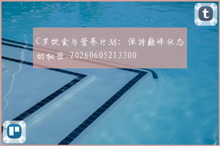 C罗饮食与营养计划：保持巅峰状态的秘密_20260605213300