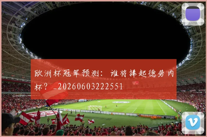 欧洲杯冠军预测：谁将捧起德劳内杯？_20260603222551