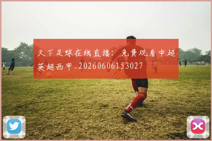 天下足球在线直播：免费观看中超英超西甲_20260606153027