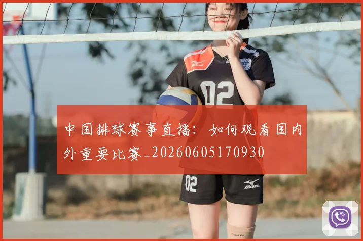 中国排球赛事直播：如何观看国内外重要比赛_20260605170930