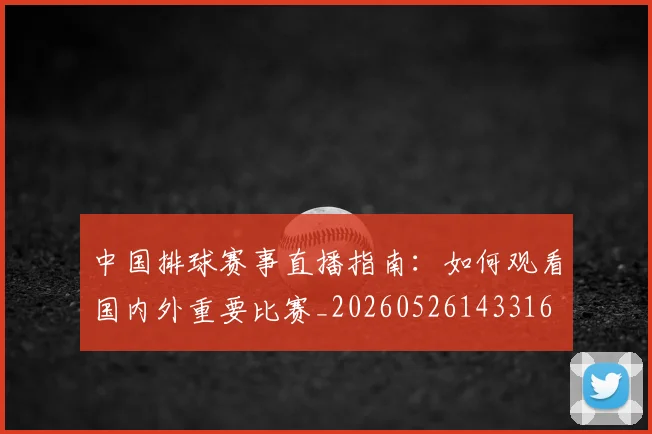 中国排球赛事直播指南：如何观看国内外重要比赛_20260526143316