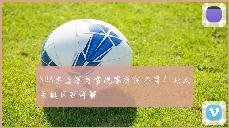 NBA季后赛与常规赛有何不同？七大关键区别详解
