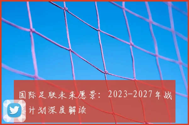 国际足联未来愿景：2023-2027年战略计划深度解读