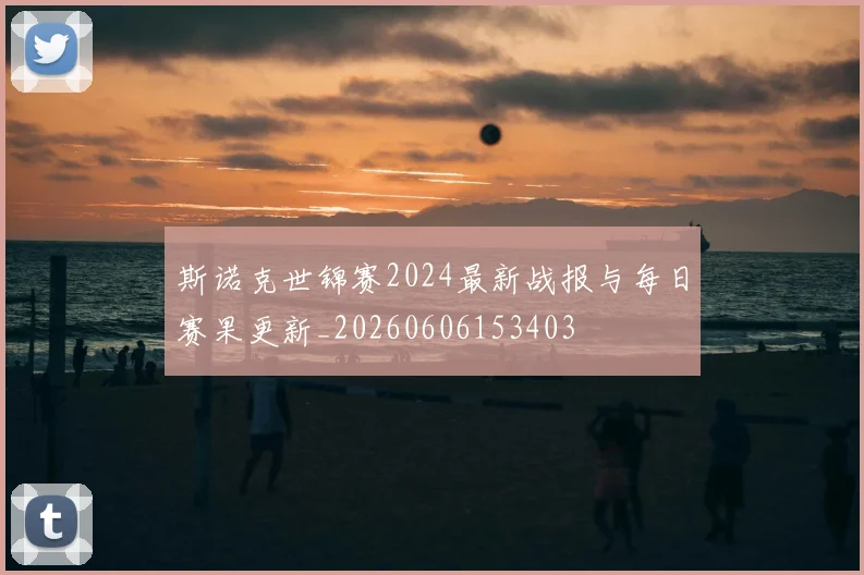 斯诺克世锦赛2024最新战报与每日赛果更新_20260606153403
