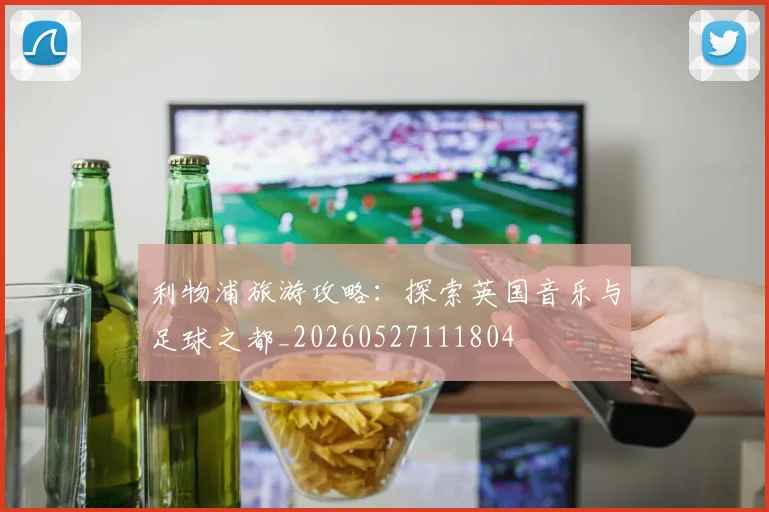 利物浦旅游攻略：探索英国音乐与足球之都_20260527111804