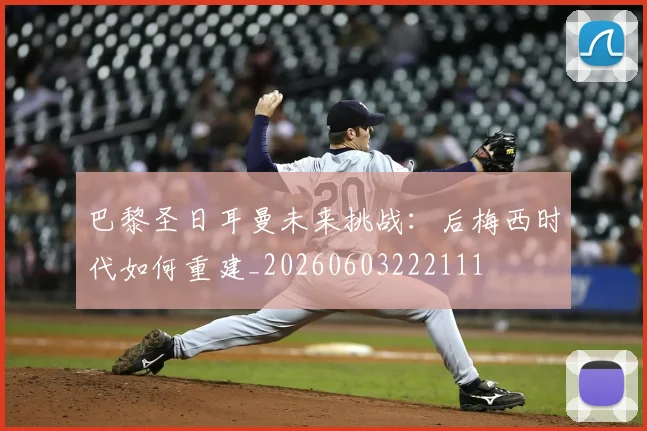 巴黎圣日耳曼未来挑战：后梅西时代如何重建_20260603222111